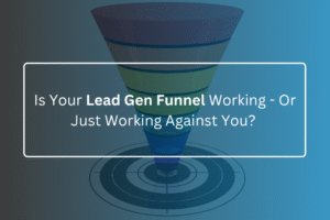 Is Your Lead Gen Funnel Working Or Just Working Against You