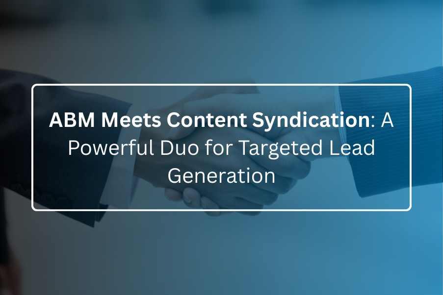 ABM Meets Content Syndication: A Powerful Duo for Targeted Lead Generation