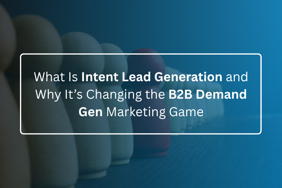 What Is Intent Lead Generation and Why It’s Changing the B2B Demand Gen Marketing Game