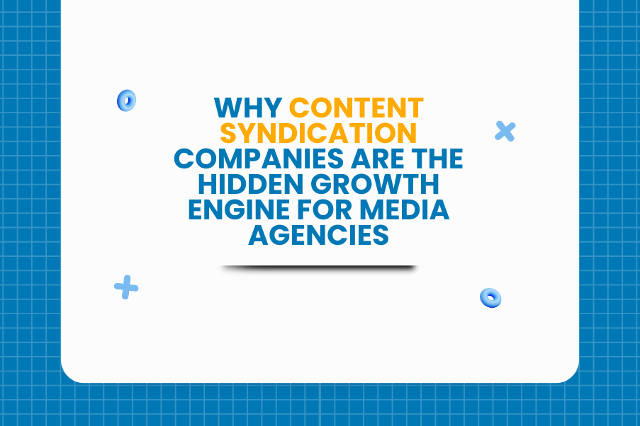 Why Content Syndication Companies Are the Hidden Growth Engine for Media Agencies