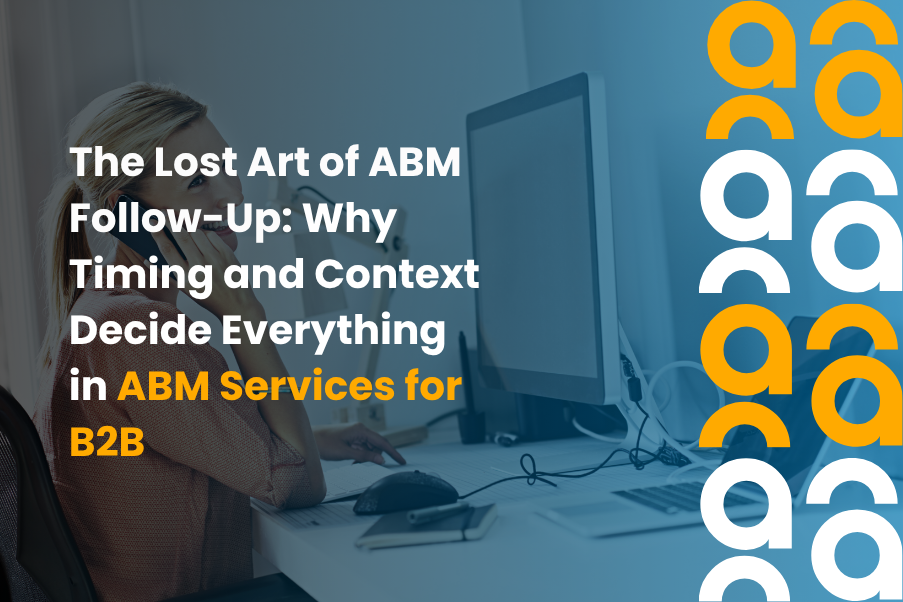 The Lost Art of ABM Follow-Up: Why Timing and Context Decide Everything in ABM Services for B2B