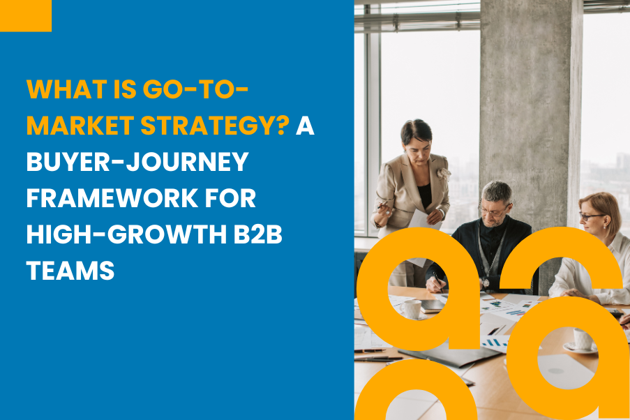 What Is Go-to-Market Strategy? A Buyer-Journey Framework for High-Growth B2B Teams