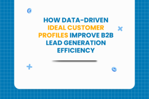 How Data Driven Ideal Customer Profiles Improve B2B Lead Generation Efficiency