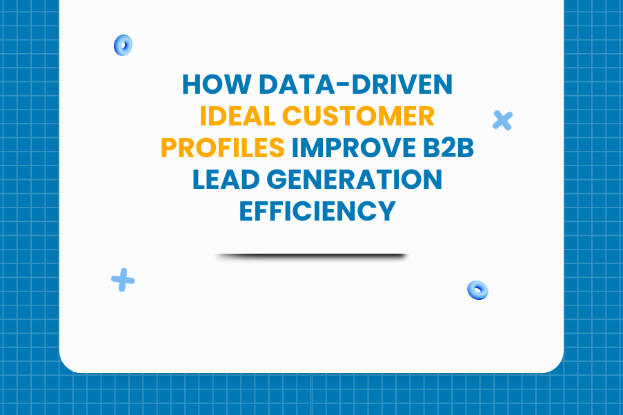 How Data Driven Ideal Customer Profiles Improve B2B Lead Generation Efficiency