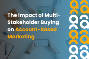 The Impact of Multi Stakeholder Buying on Account Based Marketing