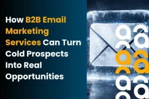How B2B Email Marketing Services Can Turn Cold Prospects Into Real Opportunities