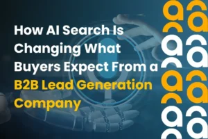 How AI Search Is Changing What Buyers Expect From a B2B Lead Generation Company