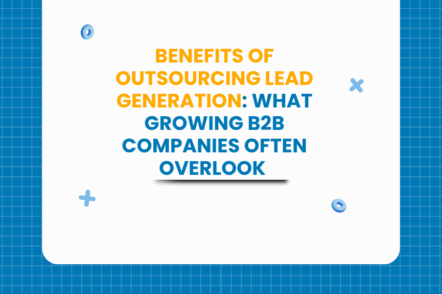 Benefits of Outsourcing Lead Generation What Growing B2B Companies Often Overlook