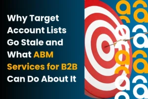 Why Target Account Lists Go Stale and What ABM Services for B2B Can Do About It